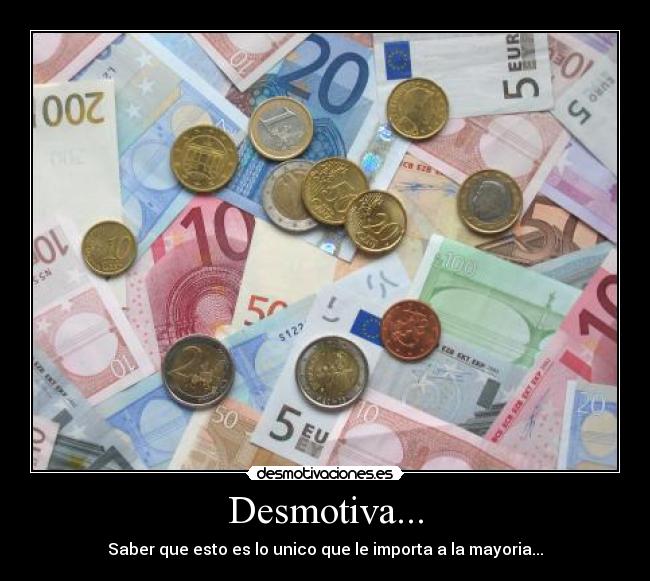 Desmotiva... - Saber que esto es lo unico que le importa a la mayoria...