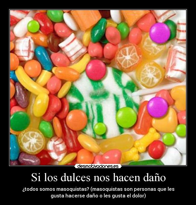 Si los dulces nos hacen daño - ¿todos somos masoquistas? (masoquistas son personas que les
gusta hacerse daño o les gusta el dolor)