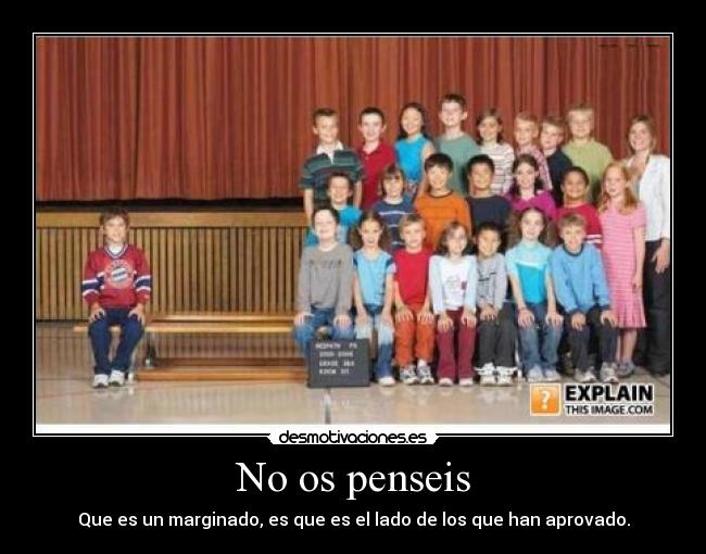 No os penseis - Que es un marginado, es que es el lado de los que han aprovado.