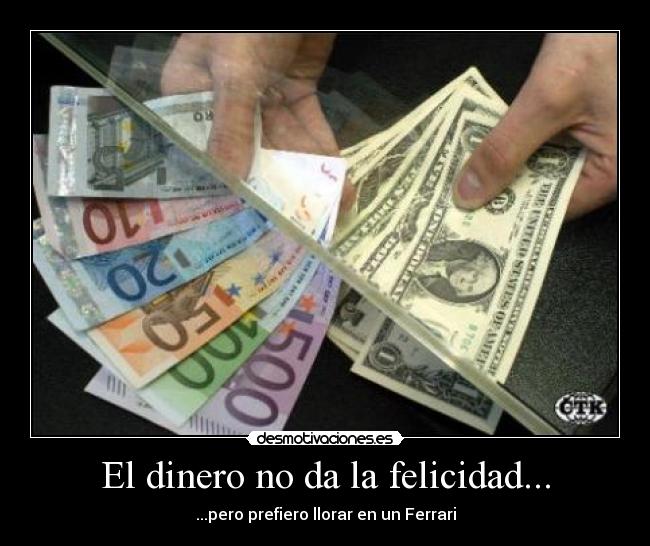 El dinero no da la felicidad... - ...pero prefiero llorar en un Ferrari