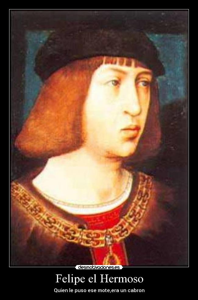 Felipe el Hermoso - Quien le puso ese mote,era un cabron
