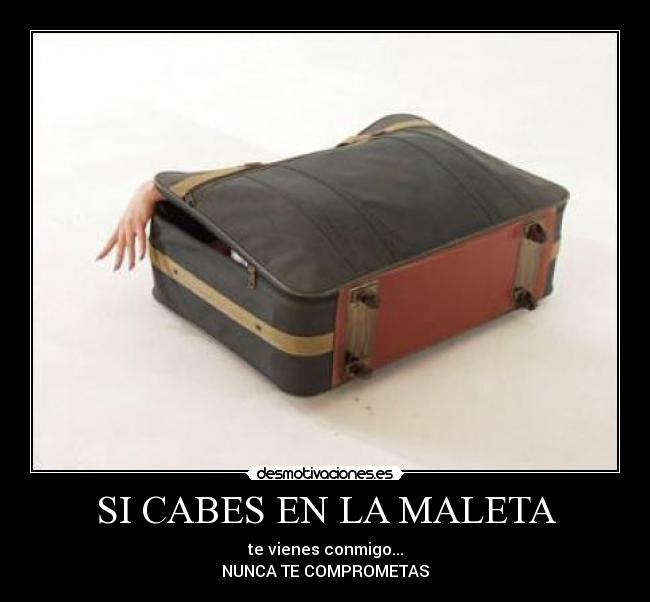 SI CABES EN LA MALETA - te vienes conmigo...
NUNCA TE COMPROMETAS