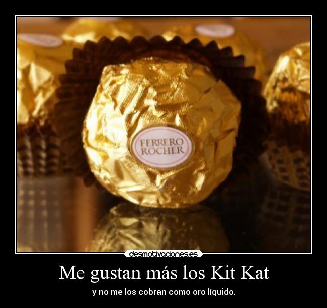 Me gustan más los Kit Kat - y no me los cobran como oro líquido.