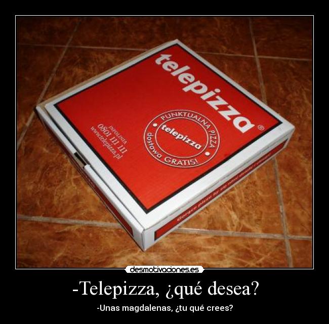 -Telepizza, ¿qué desea? - -Unas magdalenas, ¿tu qué crees?
