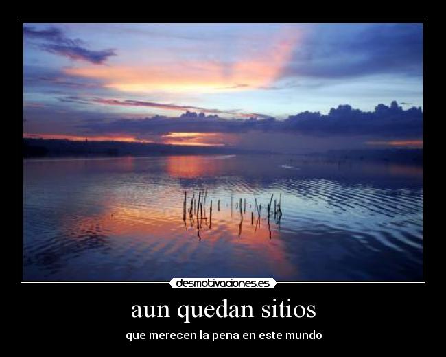 aun quedan sitios - que merecen la pena en este mundo