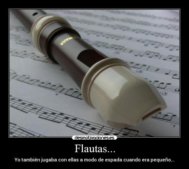 Flautas... - Yo también jugaba con ellas a modo de espada cuando era pequeño...