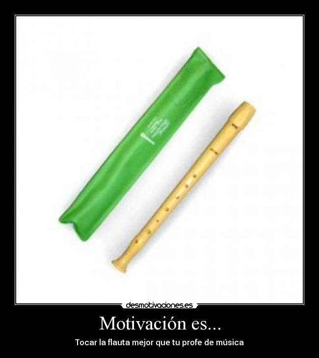 Motivación es... - Tocar la flauta mejor que tu profe de música