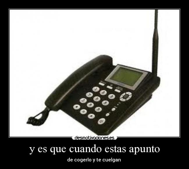 y es que cuando estas apunto - de cogerlo y te cuelgan 