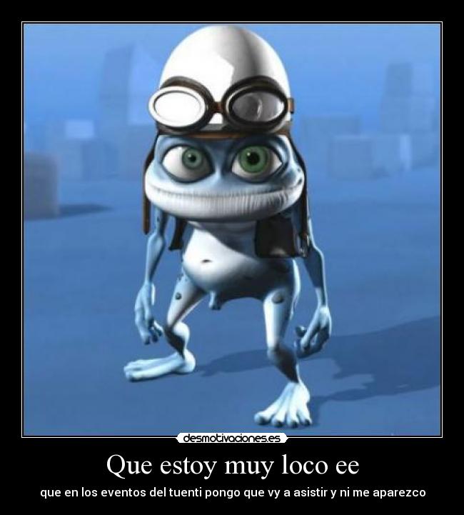 Que estoy muy loco ee - 