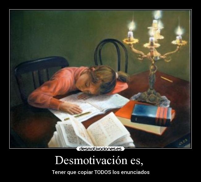 Desmotivación es,  - Tener que copiar TODOS los enunciados