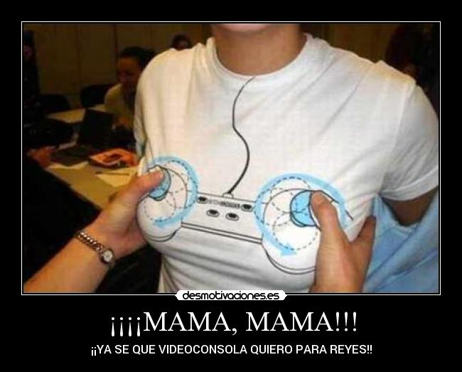 ¡¡¡¡MAMA, MAMA!!! - ¡¡YA SE QUE VIDEOCONSOLA QUIERO PARA REYES!!