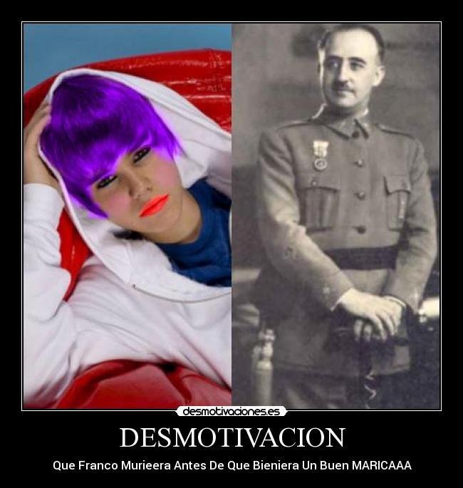 DESMOTIVACION - Que Franco Murieera Antes De Que Bieniera Un Buen MARICAAA