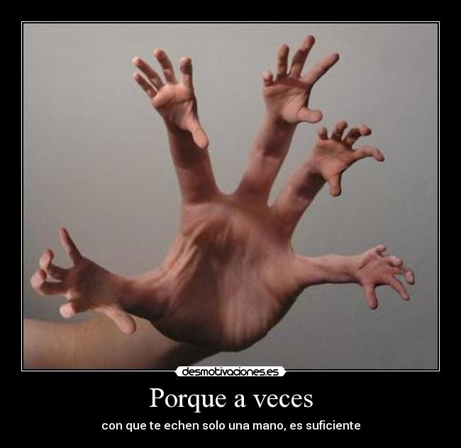 Porque a veces - con que te echen solo una mano, es suficiente