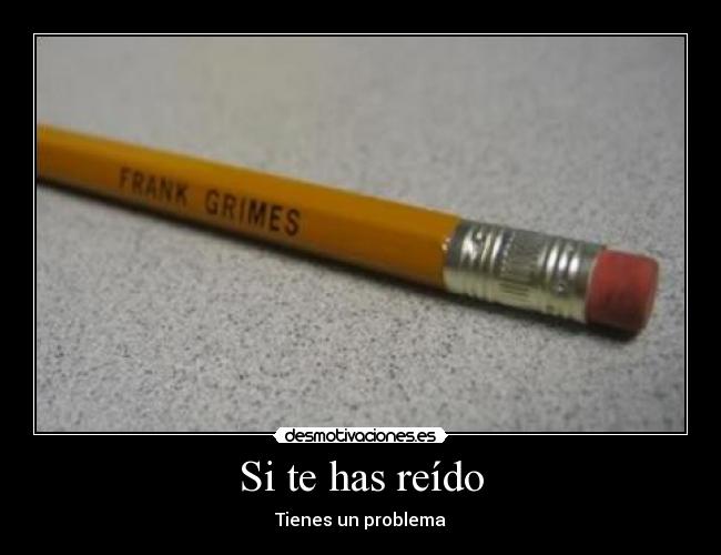 Si te has reído - Tienes un problema