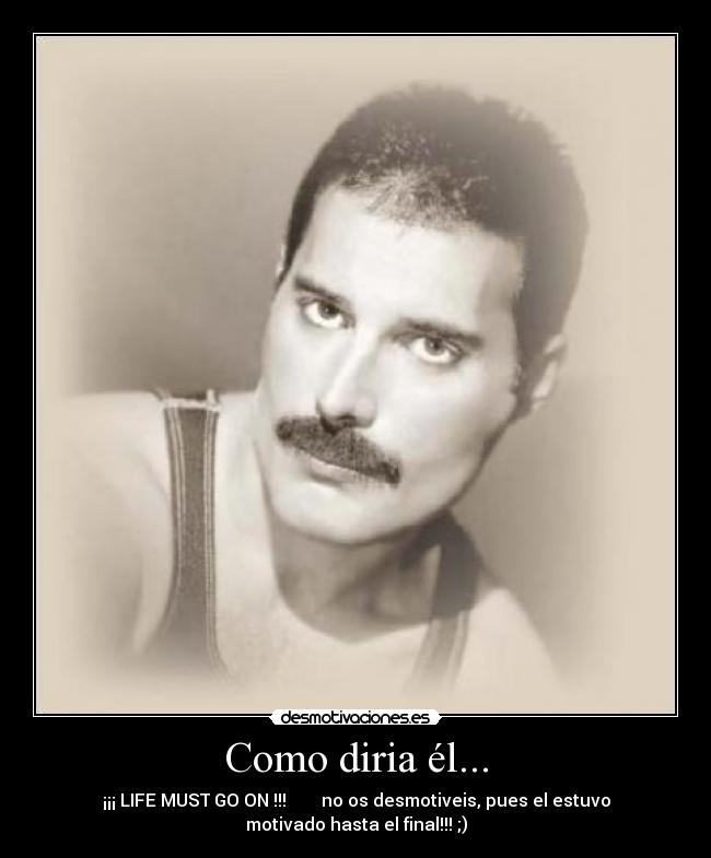 Como diria él... - ¡¡¡ LIFE MUST GO ON !!! no os desmotiveis, pues el estuvo
motivado hasta el final!!! ;)