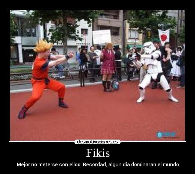 Fikis - Mejor no meterse con ellos. Recordad, algun dia dominaran el mundo