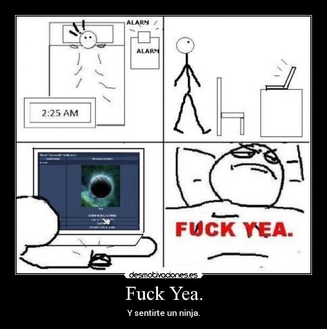Fuck Yea. - Y sentirte un ninja.