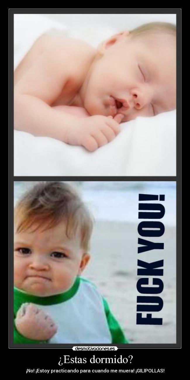 ¿Estas dormido? - ¡No! ¡Estoy practicando para cuando me muera! ¡GILIPOLLAS!