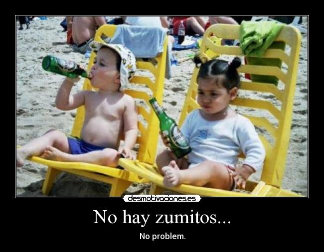 No hay zumitos... - No problem.