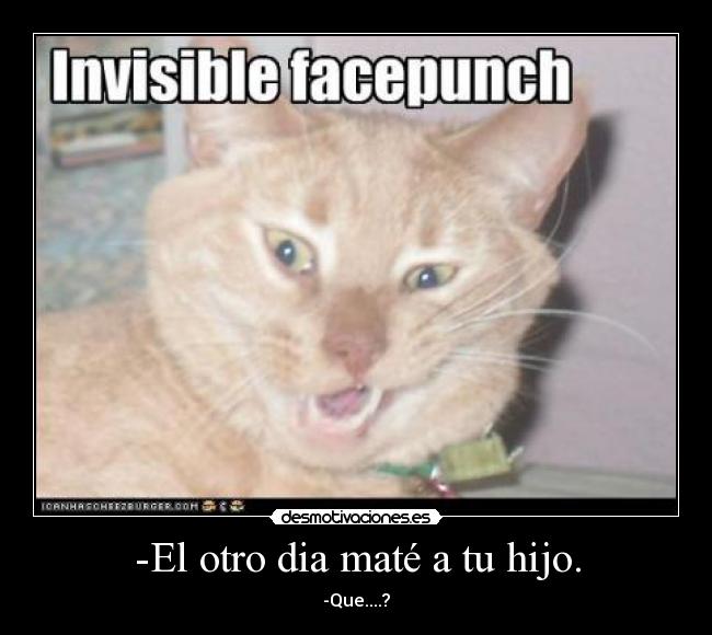 -El otro dia maté a tu hijo. -