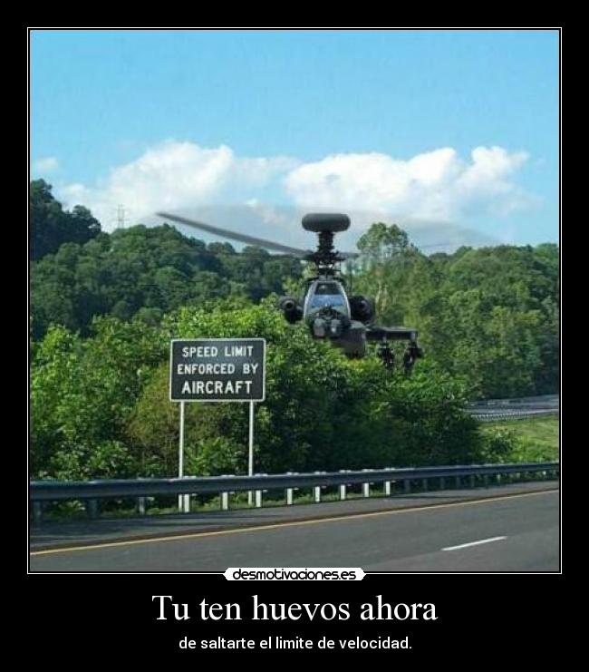 Tu ten huevos ahora - de saltarte el limite de velocidad.