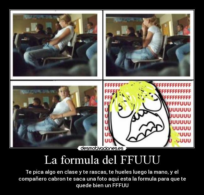 La formula del FFUUU - Te pica algo en clase y te rascas, te hueles luego la mano, y el
compañero cabron te saca una foto aqui esta la formula para que te
quede bien un FFFUU