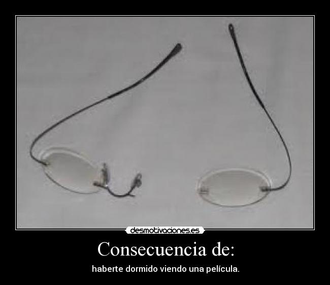 Consecuencia de: - haberte dormido viendo una película.