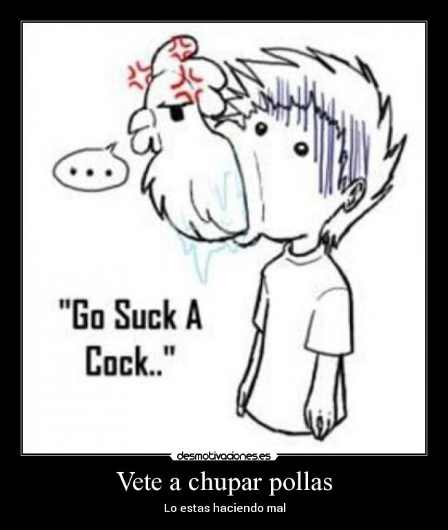 Vete a chupar pollas -