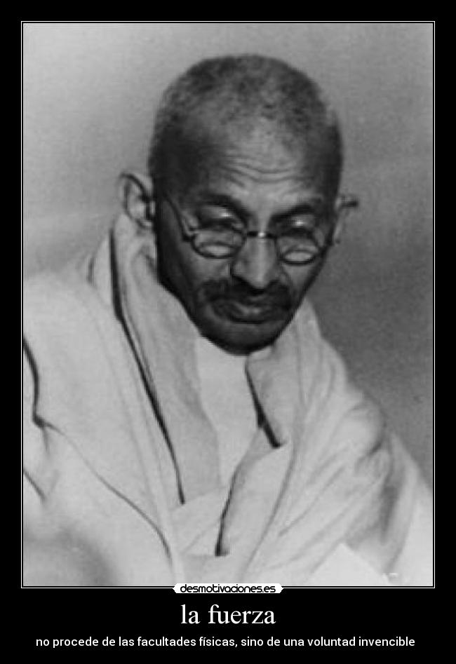 la fuerza - no procede de las facultades físicas, sino de una voluntad invencible