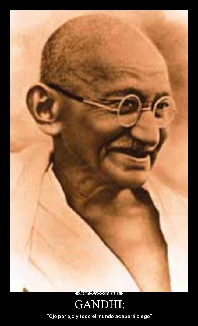 GANDHI: - Ojo por ojo y todo el mundo acabará ciego