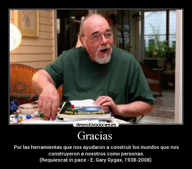 Gracias  - Por las herramientas que nos ayudaron a construir los mundos que nos
construyeron a nosotros como personas.
(Requiescat in pace - E. Gary Gygax, 1938-2008) 