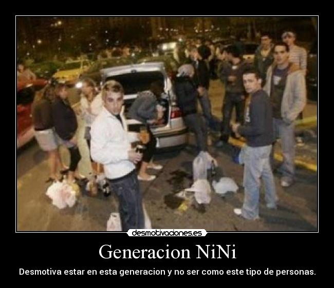 Generacion NiNi - Desmotiva estar en esta generacion y no ser como este tipo de personas.