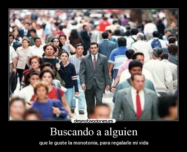 Buscando a alguien - que le guste la monotonía, para regalarle mi vida