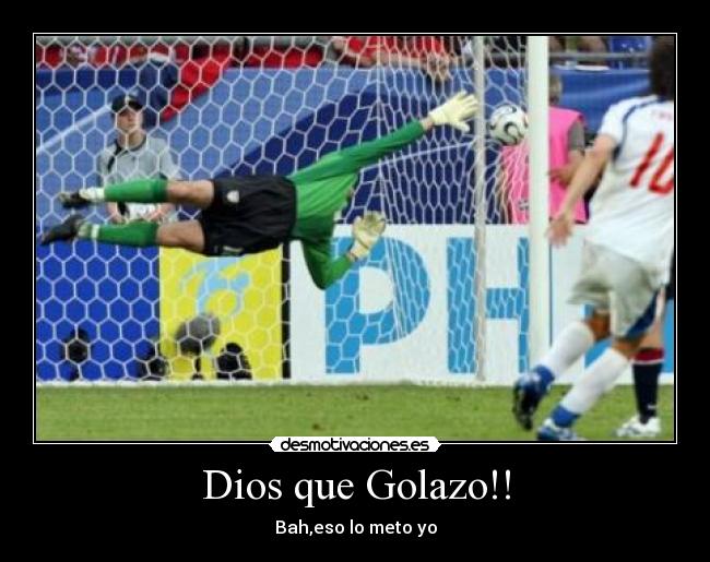 Dios que Golazo!! - Bah,eso lo meto yo