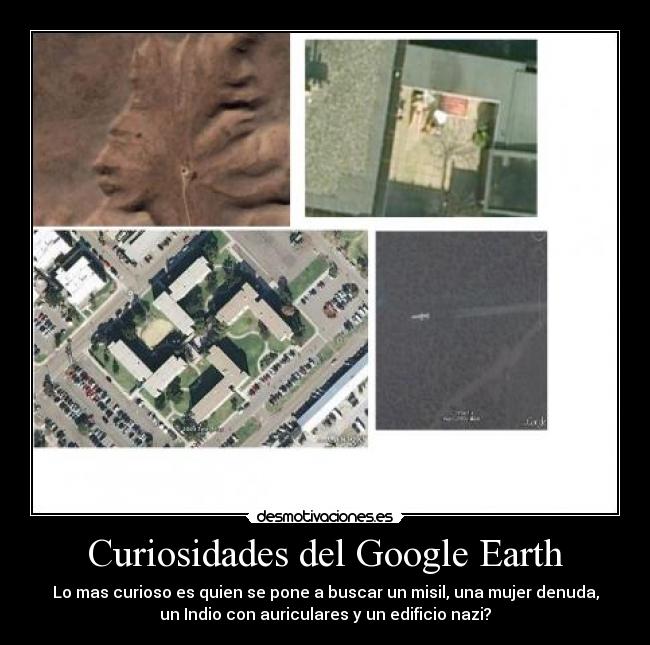 Curiosidades del Google Earth - Lo mas curioso es quien se pone a buscar un misil, una mujer denuda,
un Indio con auriculares y un edificio nazi?