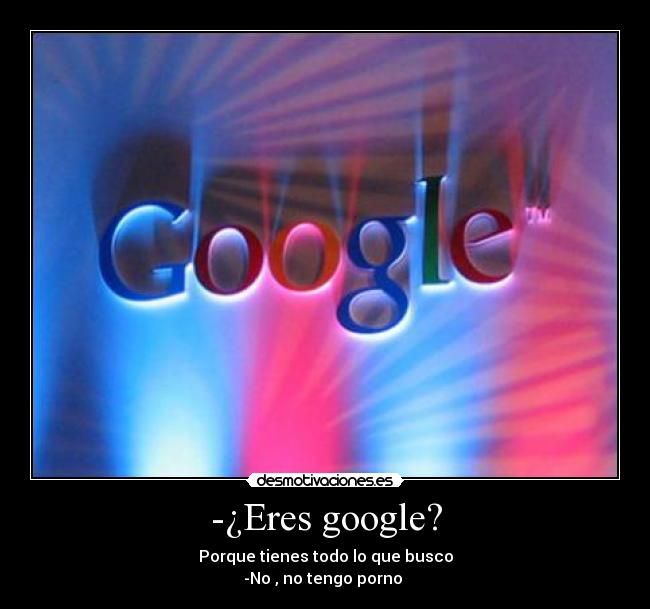 -¿Eres google? - Porque tienes todo lo que busco
-No , no tengo porno