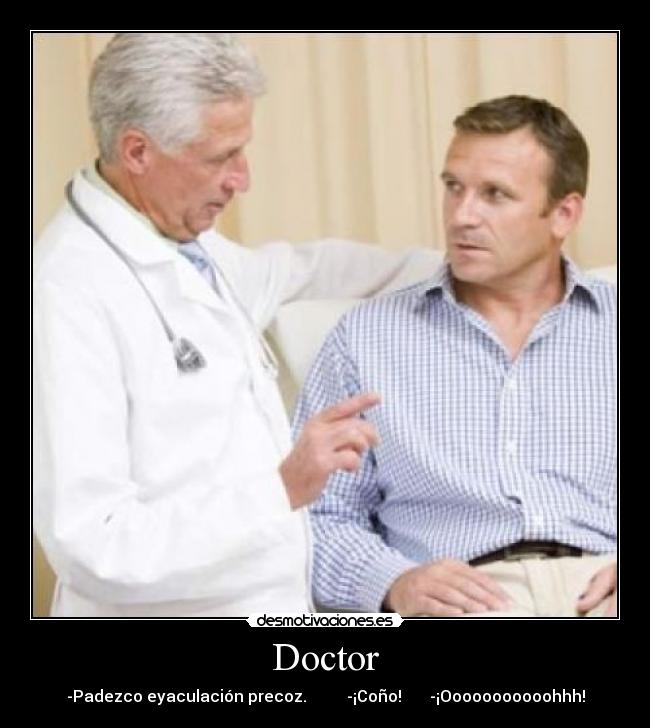 Doctor - -Padezco eyaculación precoz. -¡Coño! -¡Ooooooooooohhh!