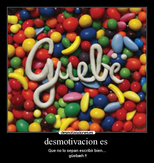 desmotivacion es - Que no lo sepan escribir bien....
güebæh !!