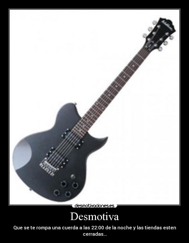 Desmotiva - Que se te rompa una cuerda a las 22:00 de la noche y las tiendas esten cerradas...