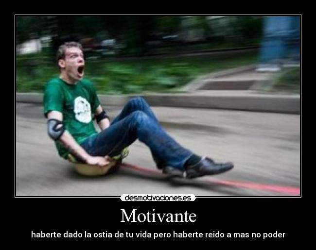 Motivante - haberte dado la ostia de tu vida pero haberte reido a mas no poder