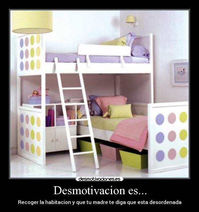 Desmotivacion es... - Recoger la habitacion y que tu madre te diga que esta desordenada