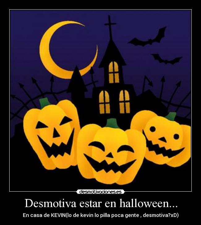 Desmotiva estar en halloween... - En casa de KEVIN(lo de kevin lo pilla poca gente , desmotiva?xD)
