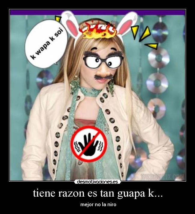 tiene razon es tan guapa k... - 