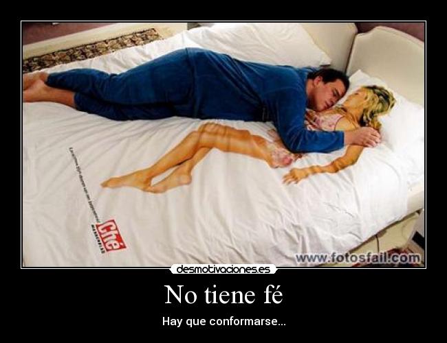 No tiene fé - Hay que conformarse...