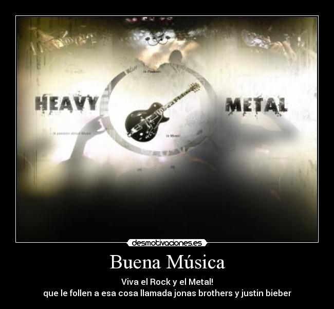 Buena Música - Viva el Rock y el Metal!
que le follen a esa cosa llamada jonas brothers y justin bieber