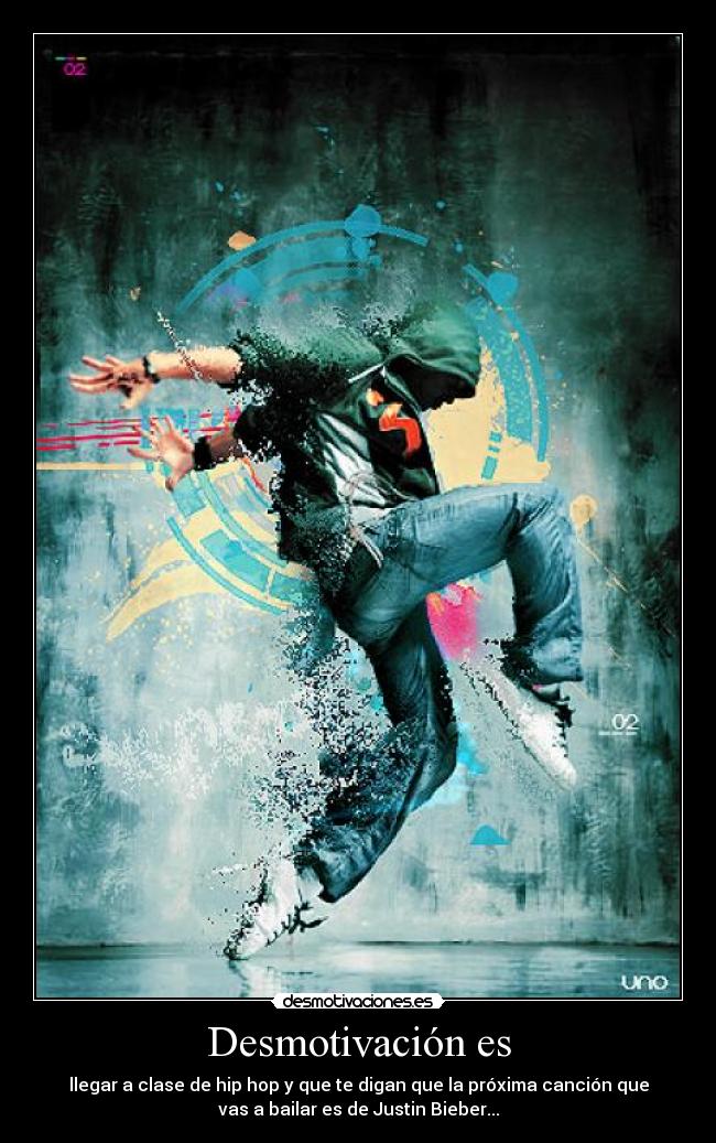 Desmotivación es - llegar a clase de hip hop y que te digan que la próxima canción que
vas a bailar es de Justin Bieber...
