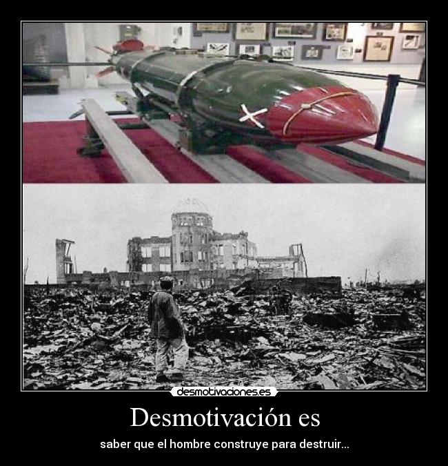 Desmotivación es - saber que el hombre construye para destruir...