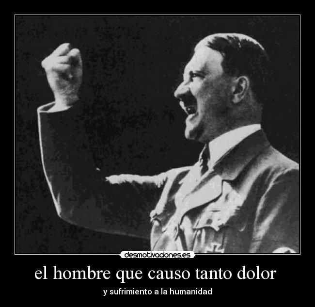 el hombre que causo tanto dolor  - y sufrimiento a la humanidad