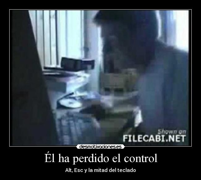Él ha perdido el control - Alt, Esc y la mitad del teclado