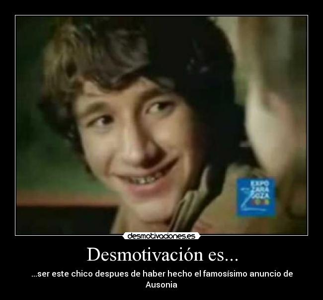 Desmotivación es... - ...ser este chico despues de haber hecho el famosísimo anuncio de Ausonia